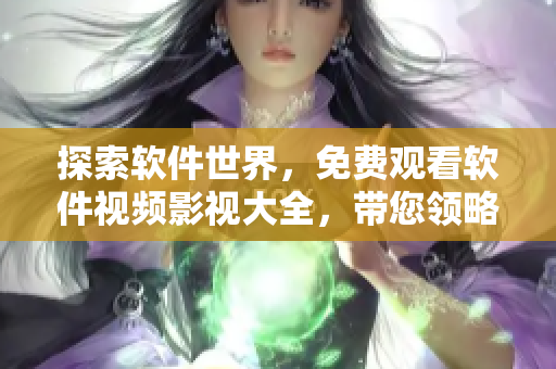探索软件世界，免费观看软件视频影视大全，带您领略程序设计的无限魅力