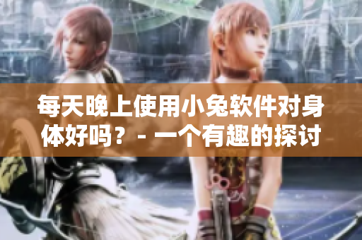 每天晚上使用小兔软件对身体好吗？- 一个有趣的探讨