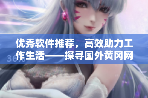 优秀软件推荐，高效助力工作生活——探寻国外黄冈网站新型编写技巧