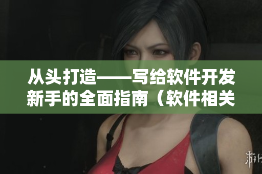 从头打造——写给软件开发新手的全面指南（软件相关文章）