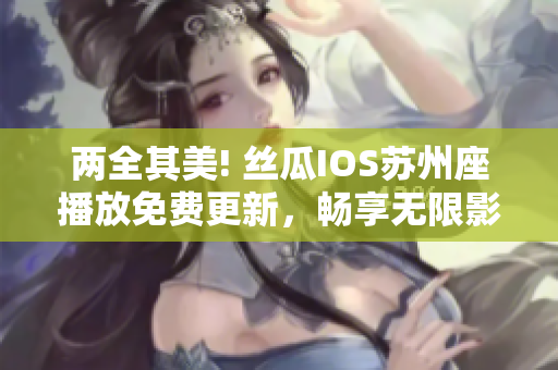 两全其美! 丝瓜IOS苏州座播放免费更新，畅享无限影音软件体验!