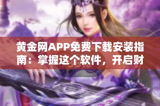 黄金网APP免费下载安装指南：掌握这个软件，开启财富之旅！