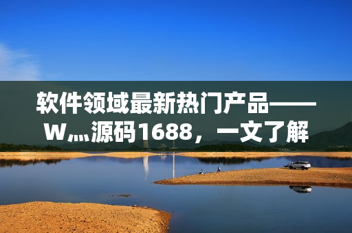 软件领域最新热门产品——W灬源码1688，一文了解开发新趋势！