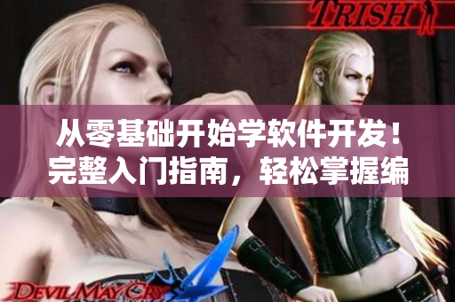 从零基础开始学软件开发！完整入门指南，轻松掌握编程技能！