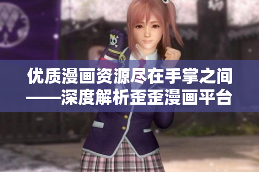 优质漫画资源尽在手掌之间——深度解析歪歪漫画平台的软件技术与优化策略