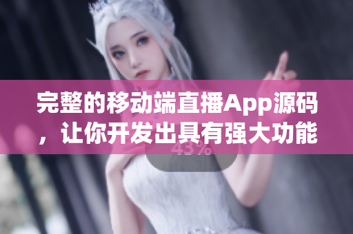 完整的移动端直播App源码，让你开发出具有强大功能的软件
