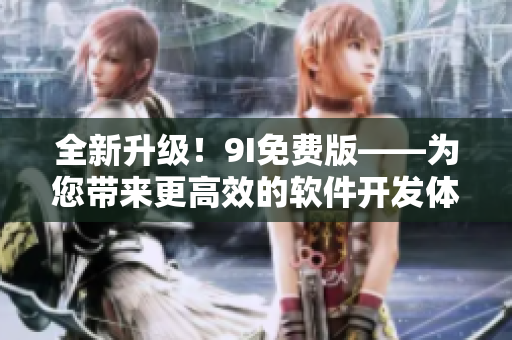 全新升级！9I免费版——为您带来更高效的软件开发体验