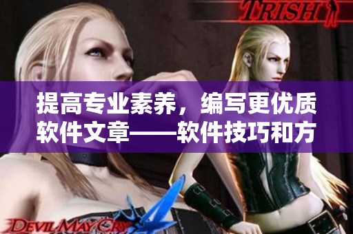 提高专业素养，编写更优质软件文章——软件技巧和方法全面指南！