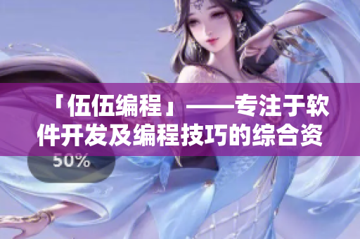 「伍伍编程」——专注于软件开发及编程技巧的综合资讯平台