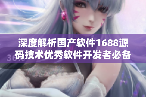 深度解析国产软件1688源码技术优秀软件开发者必备！
