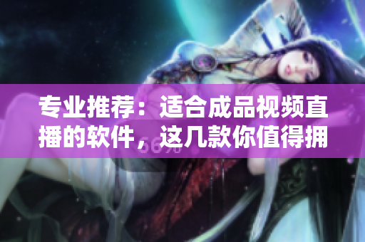 专业推荐：适合成品视频直播的软件，这几款你值得拥有！