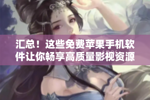 汇总！这些免费苹果手机软件让你畅享高质量影视资源！