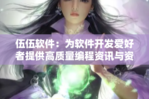 伍伍软件：为软件开发爱好者提供高质量编程资讯与资源