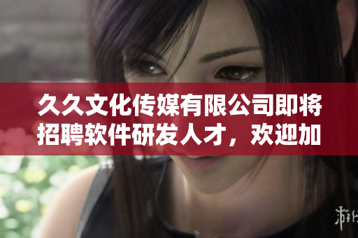 久久文化传媒有限公司即将招聘软件研发人才，欢迎加入我们！