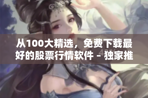 从100大精选，免费下载最好的股票行情软件 – 独家推荐！