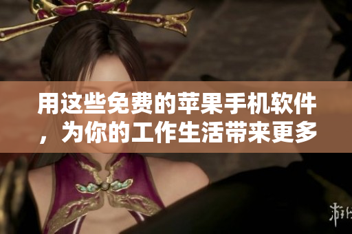 用这些免费的苹果手机软件，为你的工作生活带来更多便利