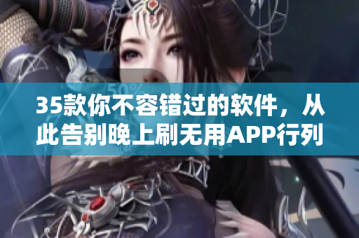35款你不容错过的软件，从此告别晚上刷无用APP行列！