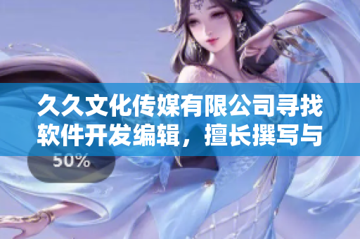 久久文化传媒有限公司寻找软件开发编辑，擅长撰写与软件相关的文章