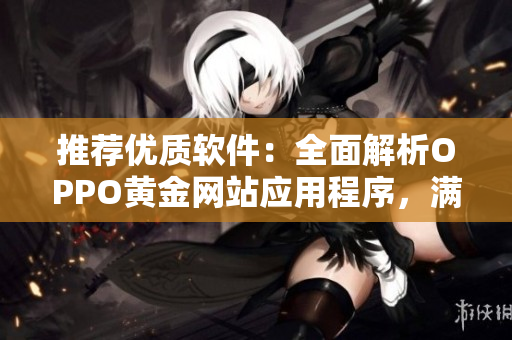 推荐优质软件：全面解析OPPO黄金网站应用程序，满足你的一切需求