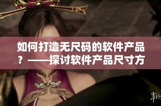 如何打造无尺码的软件产品？——探讨软件产品尺寸方案的设计与实现