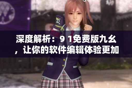 深度解析：9 1免费版九幺，让你的软件编辑体验更加舒适!