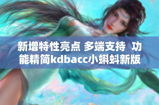 新增特性亮点 多端支持  功能精简kdbacc小蝌蚪新版更新