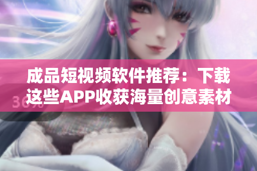 成品短视频软件推荐：下载这些APP收获海量创意素材！