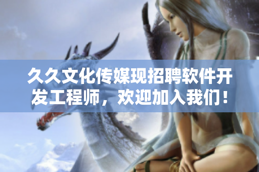 久久文化传媒现招聘软件开发工程师，欢迎加入我们！