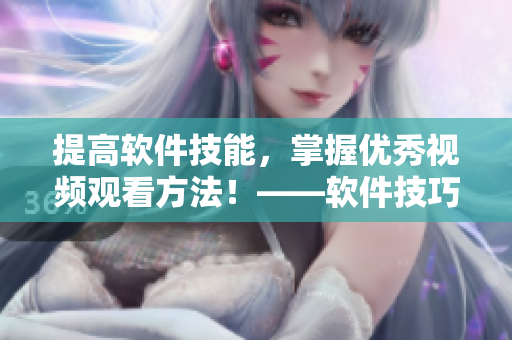 提高软件技能，掌握优秀视频观看方法！——软件技巧篇