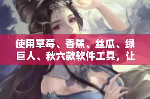 使用草莓、香蕉、丝瓜、绿巨人、秋六款软件工具，让你的开发效率快速提升！