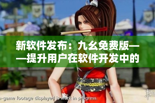 新软件发布：九幺免费版——提升用户在软件开发中的效率与创造力