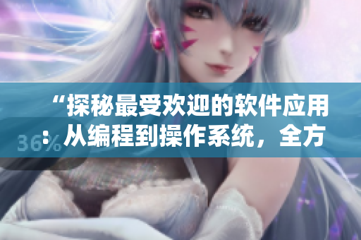 “探秘最受欢迎的软件应用：从编程到操作系统，全方位解读！”