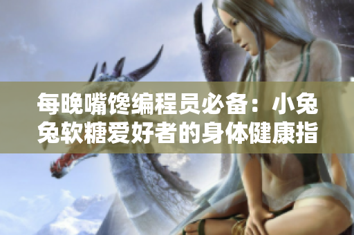 每晚嘴馋编程员必备：小兔兔软糖爱好者的身体健康指南