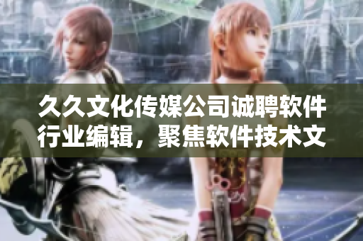 久久文化传媒公司诚聘软件行业编辑，聚焦软件技术文章创作
