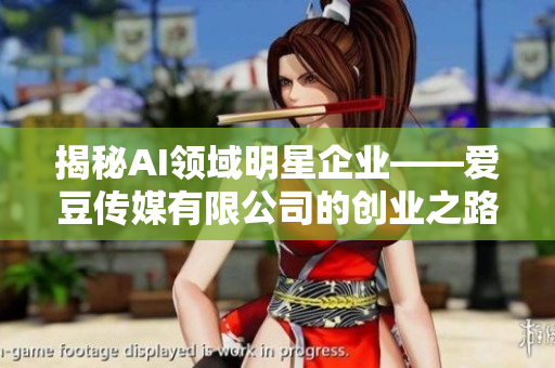 揭秘AI领域明星企业——爱豆传媒有限公司的创业之路与发展趋势