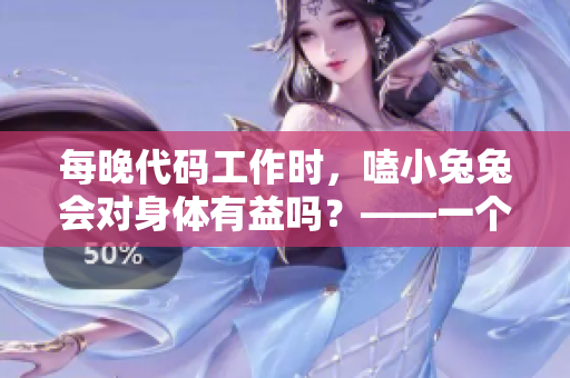 每晚代码工作时，嗑小兔兔会对身体有益吗？——一个软件编辑的健康建议