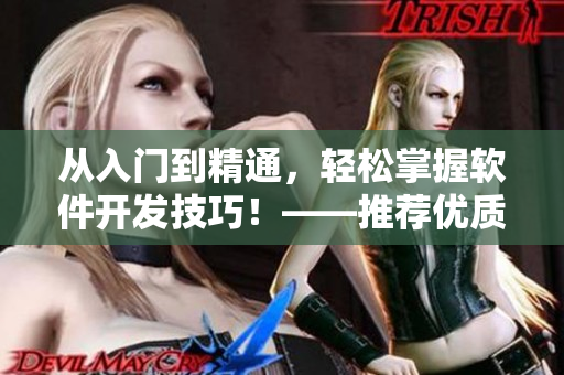 从入门到精通，轻松掌握软件开发技巧！——推荐优质短视频网站