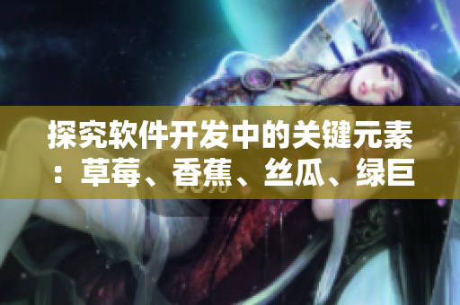 探究软件开发中的关键元素：草莓、香蕉、丝瓜、绿巨人和秋