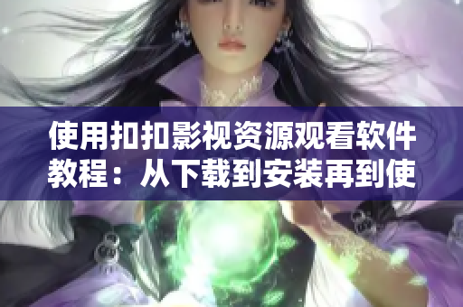 使用扣扣影视资源观看软件教程：从下载到安装再到使用的全流程！
