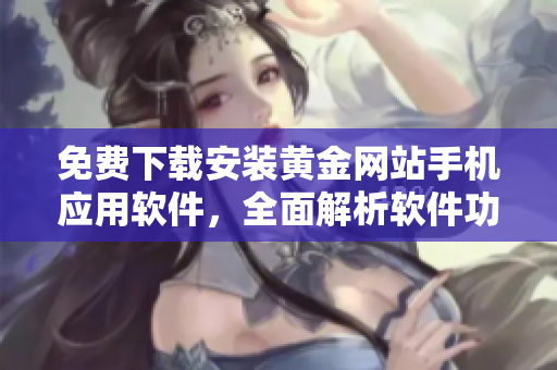 免费下载安装黄金网站手机应用软件，全面解析软件功能与使用技巧
