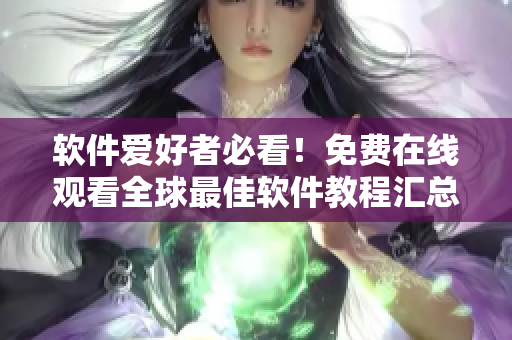 软件爱好者必看！免费在线观看全球最佳软件教程汇总！