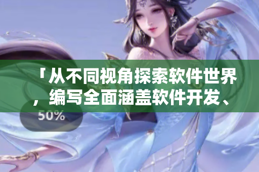 「从不同视角探索软件世界，编写全面涵盖软件开发、应用的资讯」