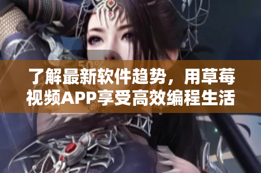 了解最新软件趋势，用草莓视频APP享受高效编程生活