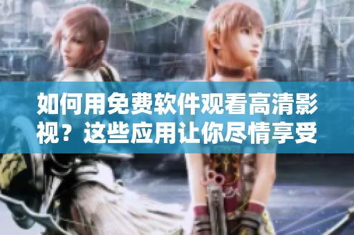 如何用免费软件观看高清影视？这些应用让你尽情享受视觉盛宴！