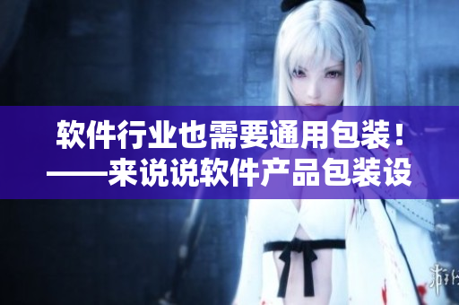 软件行业也需要通用包装！——来说说软件产品包装设计方案