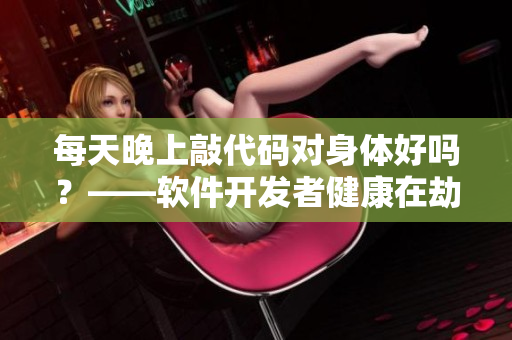 每天晚上敲代码对身体好吗？——软件开发者健康在劫难逃