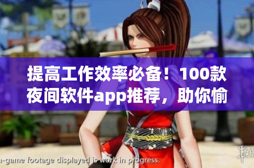 提高工作效率必备！100款夜间软件app推荐，助你愉快打造高效能软件生活