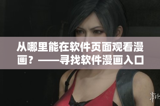 从哪里能在软件页面观看漫画？——寻找软件漫画入口