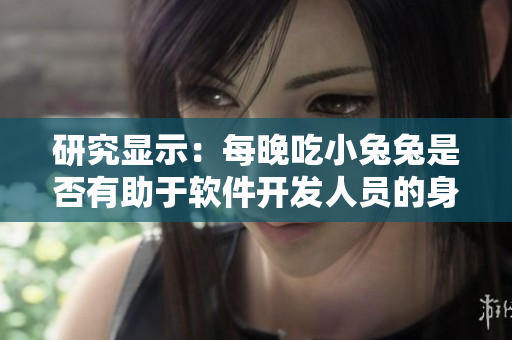 研究显示：每晚吃小兔兔是否有助于软件开发人员的身体健康？