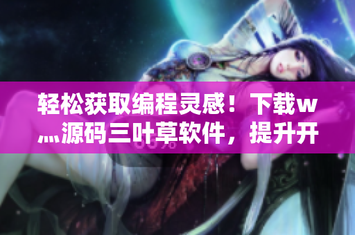 轻松获取编程灵感！下载w灬源码三叶草软件，提升开发效率